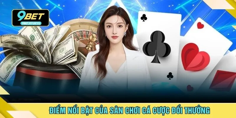 Điểm nổi bật của sân chơi cá cược đổi thưởng