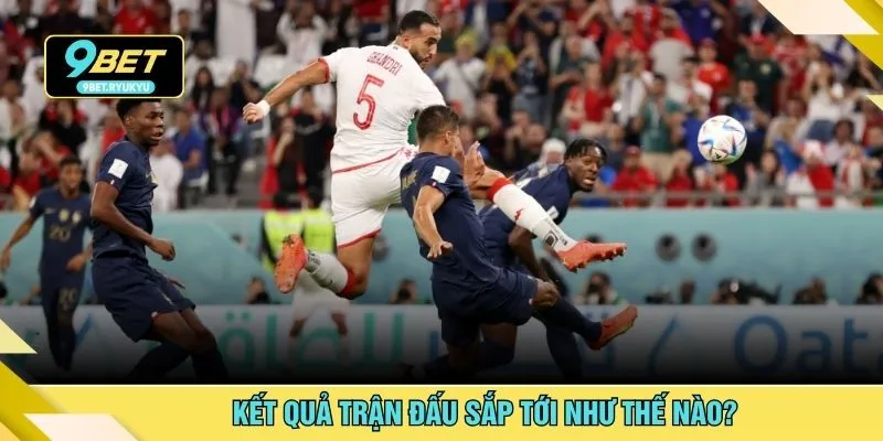 Kết quả trận đấu sắp tới như thế nào?