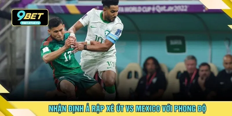 Nhận định Ả Rập Xê Út vs Mexico với phong độ