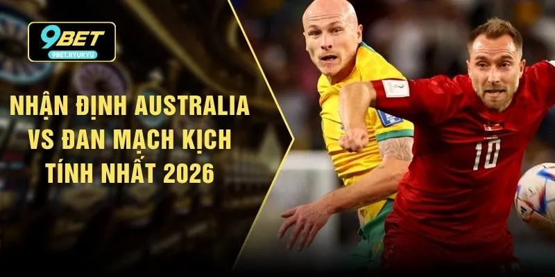 Nhận Định Australia Vs Đan Mạch Kịch Tính Nhất 2026