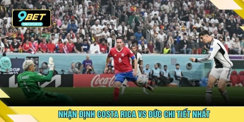 Nhận định Costa Rica vs Đức chi tiết nhất