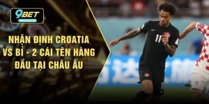 Nhận Định Croatia vs Bỉ - 2 Cái Tên Hàng Đầu Tại Châu Âu
