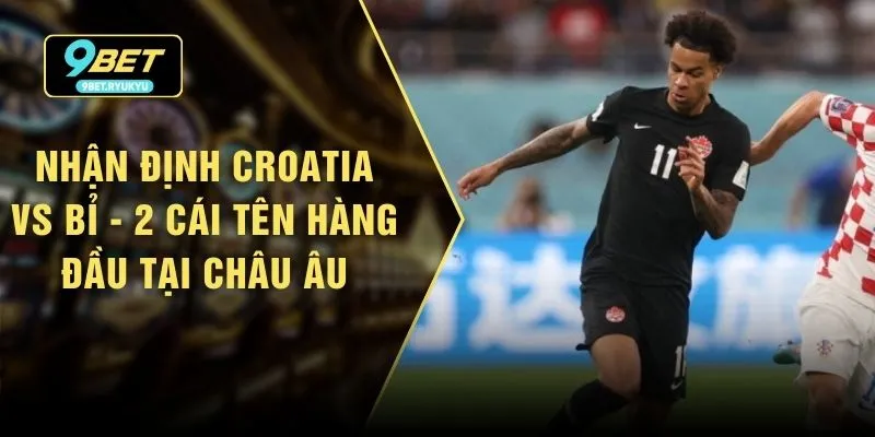Nhận Định Croatia vs Bỉ - 2 Cái Tên Hàng Đầu Tại Châu Âu