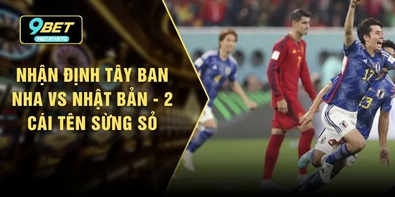 Nhận Định Tây Ban Nha vs Nhật Bản - 2 Cái Tên Sừng Sỏ